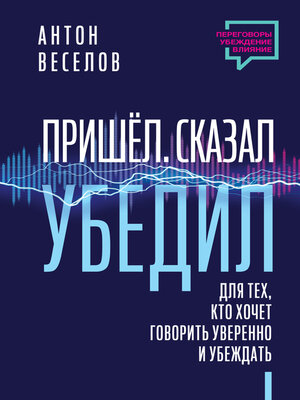 cover image of Пришел. Сказал. Убедил. Для тех, кто хочет говорить уверенно и убеждать